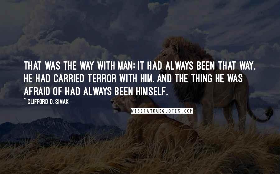 Clifford D. Simak Quotes: That was the way with Man; it had always been that way. He had carried terror with him. And the thing he was afraid of had always been himself.