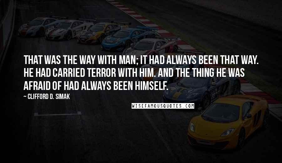 Clifford D. Simak Quotes: That was the way with Man; it had always been that way. He had carried terror with him. And the thing he was afraid of had always been himself.