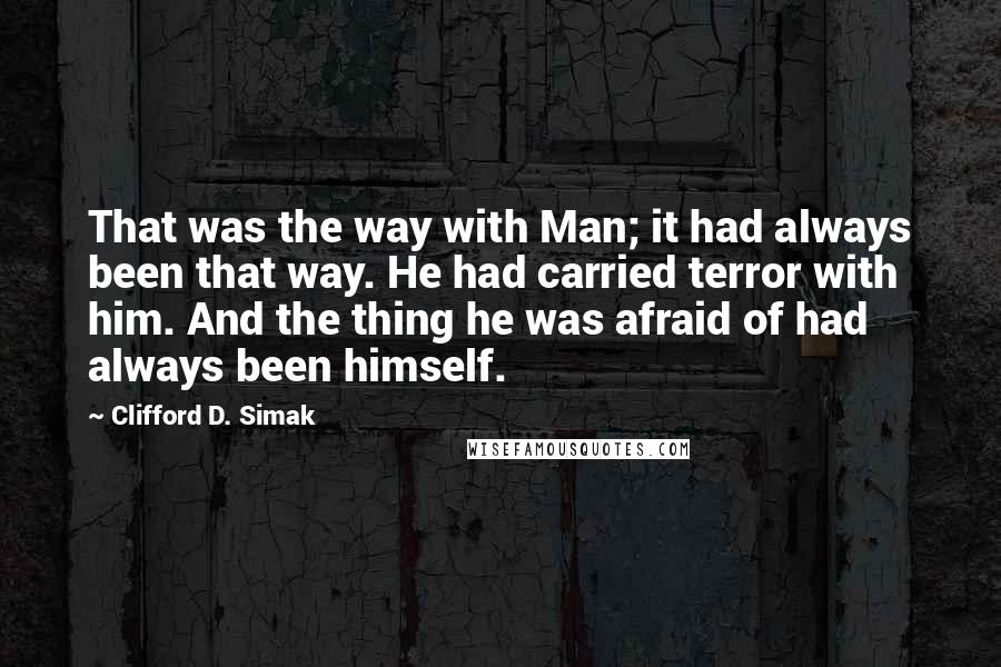 Clifford D. Simak Quotes: That was the way with Man; it had always been that way. He had carried terror with him. And the thing he was afraid of had always been himself.