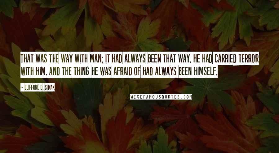 Clifford D. Simak Quotes: That was the way with Man; it had always been that way. He had carried terror with him. And the thing he was afraid of had always been himself.