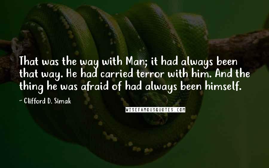 Clifford D. Simak Quotes: That was the way with Man; it had always been that way. He had carried terror with him. And the thing he was afraid of had always been himself.