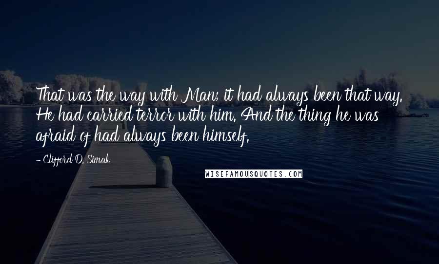 Clifford D. Simak Quotes: That was the way with Man; it had always been that way. He had carried terror with him. And the thing he was afraid of had always been himself.