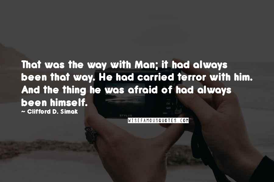 Clifford D. Simak Quotes: That was the way with Man; it had always been that way. He had carried terror with him. And the thing he was afraid of had always been himself.