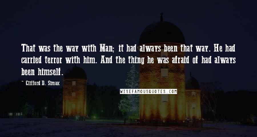 Clifford D. Simak Quotes: That was the way with Man; it had always been that way. He had carried terror with him. And the thing he was afraid of had always been himself.