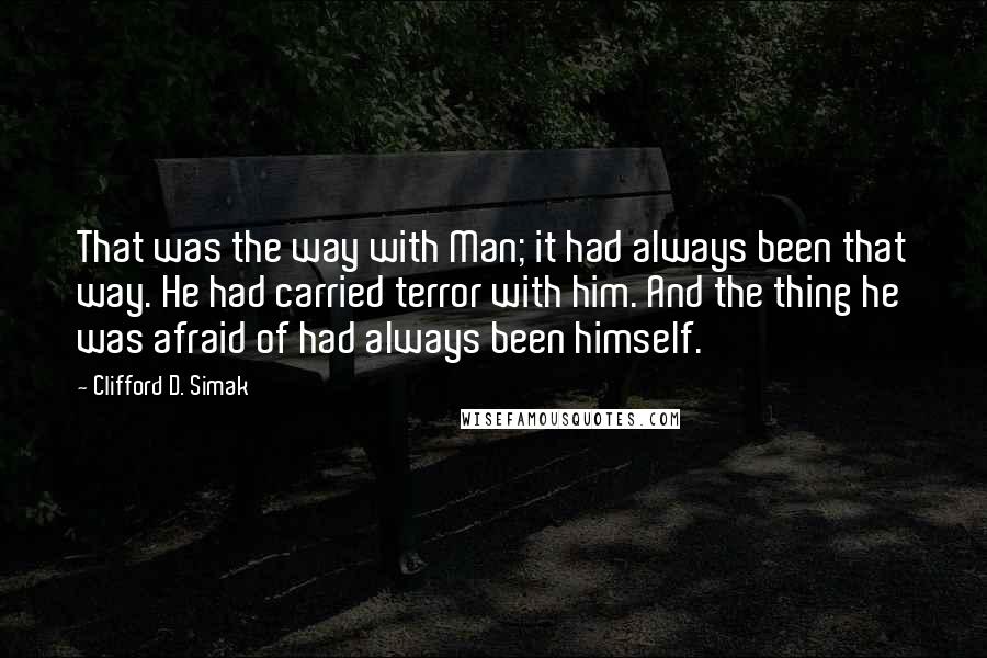 Clifford D. Simak Quotes: That was the way with Man; it had always been that way. He had carried terror with him. And the thing he was afraid of had always been himself.