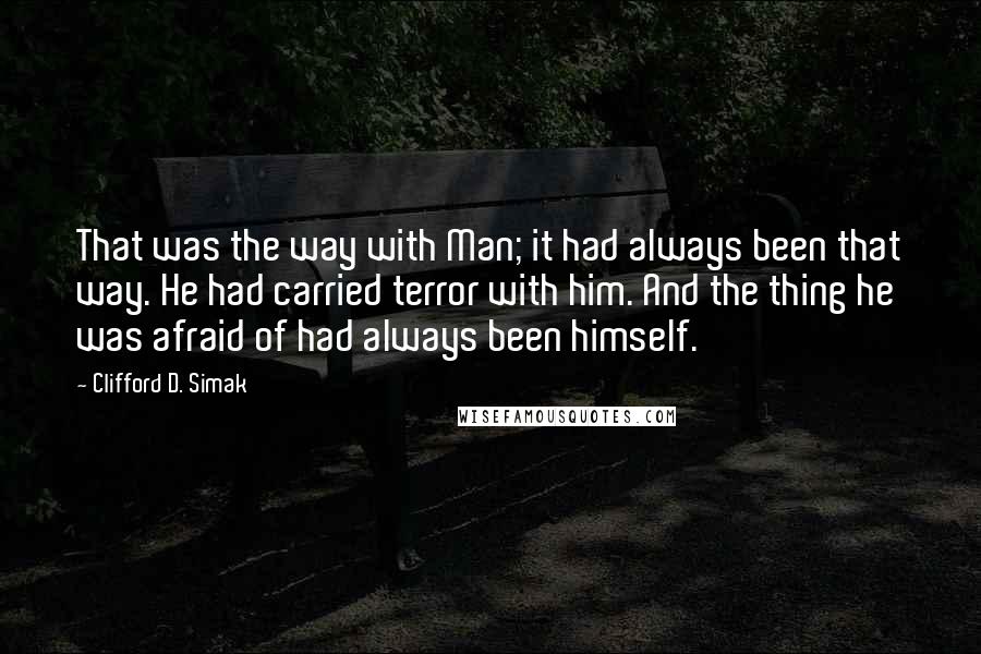 Clifford D. Simak Quotes: That was the way with Man; it had always been that way. He had carried terror with him. And the thing he was afraid of had always been himself.