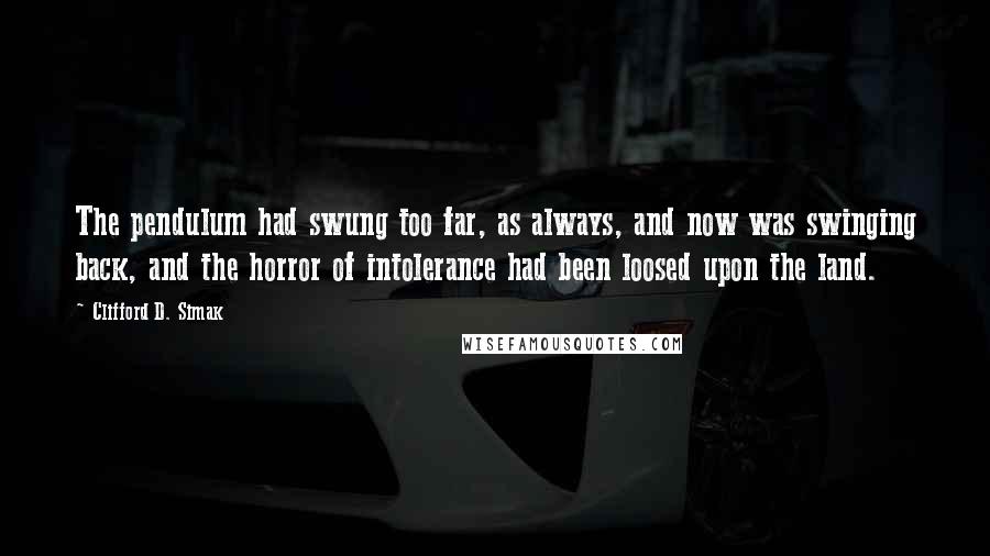 Clifford D. Simak Quotes: The pendulum had swung too far, as always, and now was swinging back, and the horror of intolerance had been loosed upon the land.