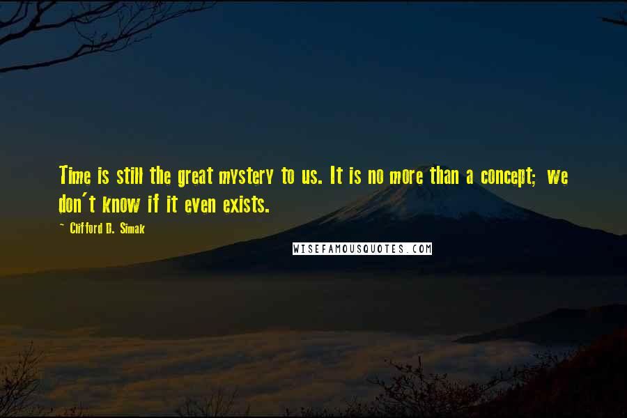 Clifford D. Simak Quotes: Time is still the great mystery to us. It is no more than a concept; we don't know if it even exists.