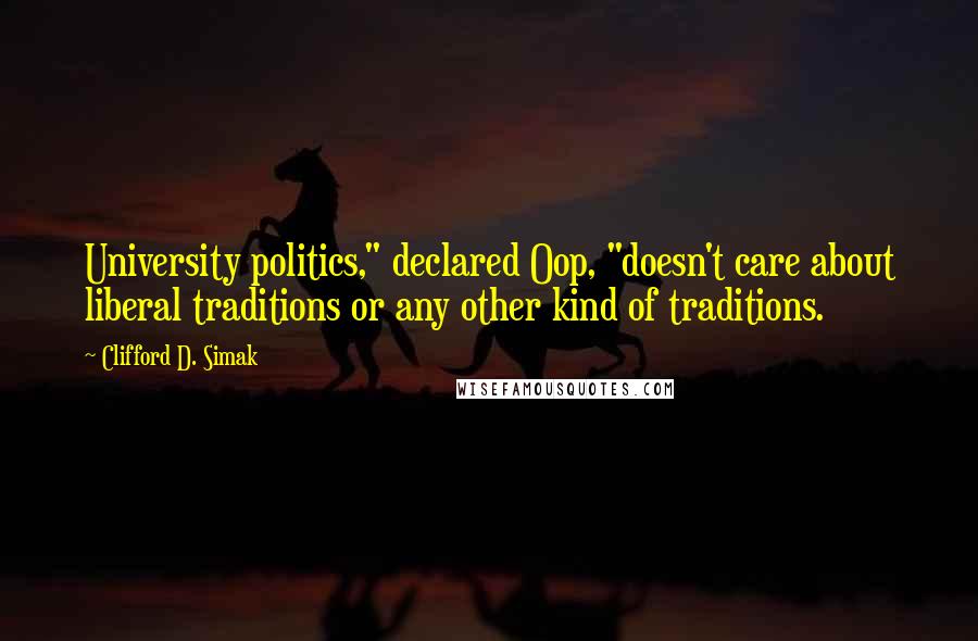 Clifford D. Simak Quotes: University politics," declared Oop, "doesn't care about liberal traditions or any other kind of traditions.