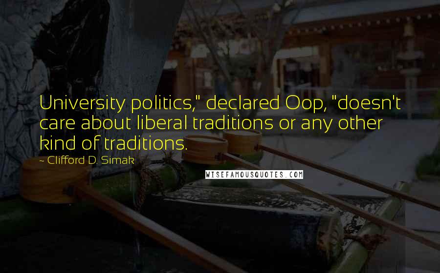 Clifford D. Simak Quotes: University politics," declared Oop, "doesn't care about liberal traditions or any other kind of traditions.