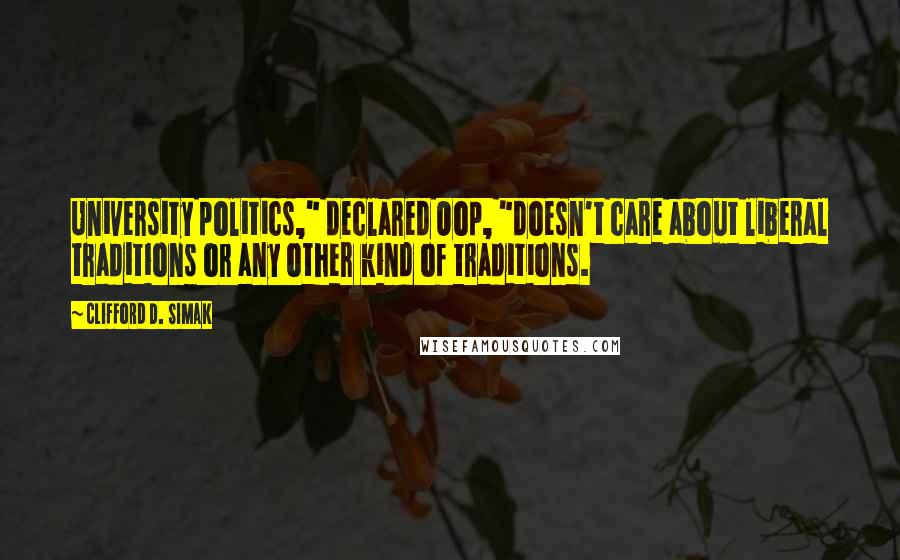 Clifford D. Simak Quotes: University politics," declared Oop, "doesn't care about liberal traditions or any other kind of traditions.