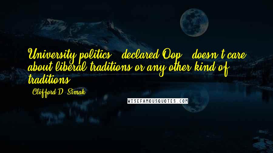 Clifford D. Simak Quotes: University politics," declared Oop, "doesn't care about liberal traditions or any other kind of traditions.