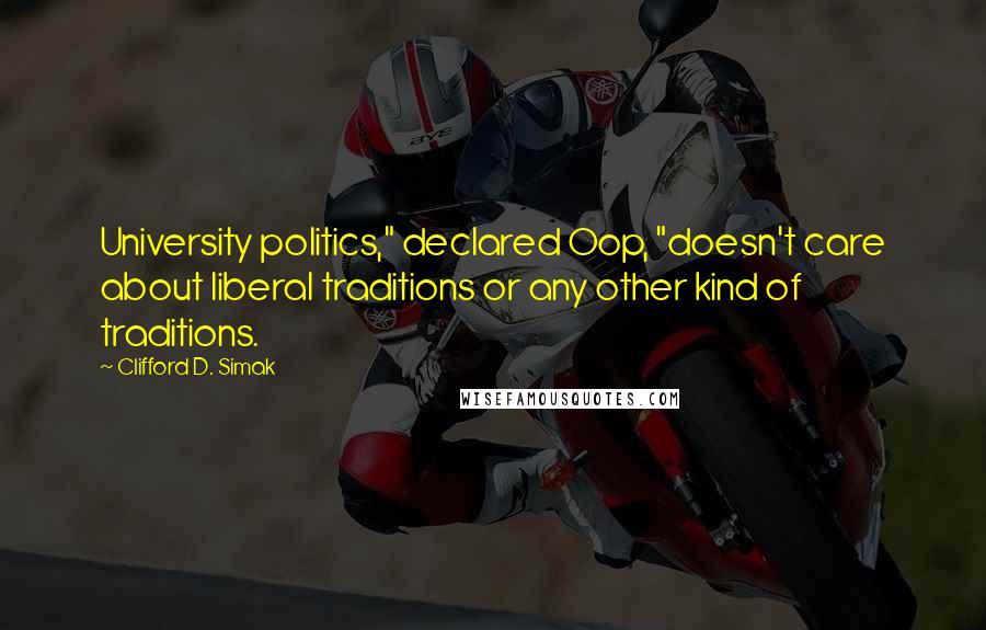 Clifford D. Simak Quotes: University politics," declared Oop, "doesn't care about liberal traditions or any other kind of traditions.