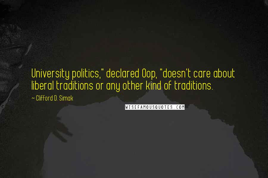 Clifford D. Simak Quotes: University politics," declared Oop, "doesn't care about liberal traditions or any other kind of traditions.