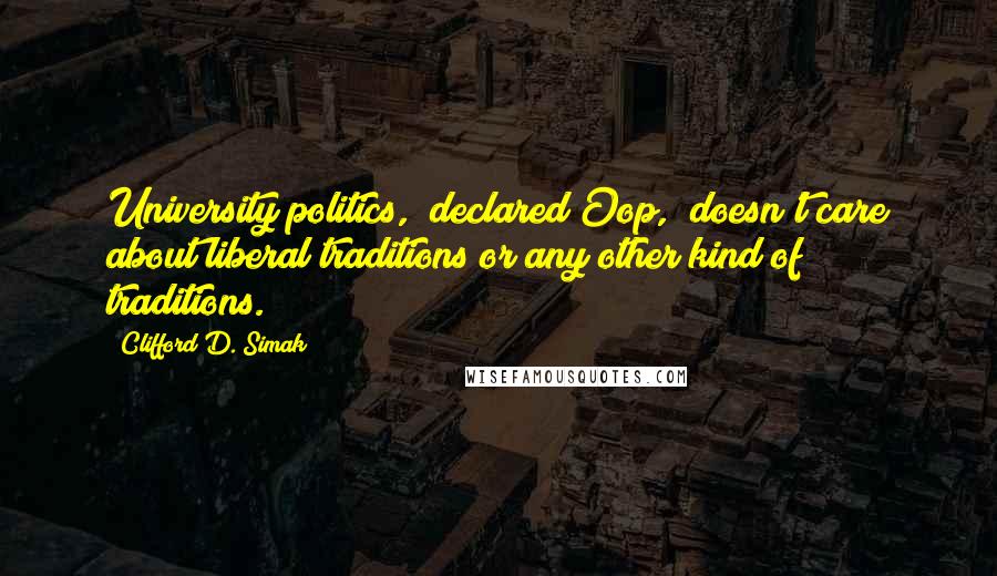 Clifford D. Simak Quotes: University politics," declared Oop, "doesn't care about liberal traditions or any other kind of traditions.