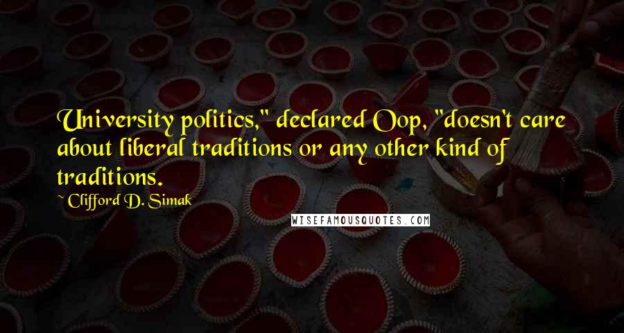 Clifford D. Simak Quotes: University politics," declared Oop, "doesn't care about liberal traditions or any other kind of traditions.