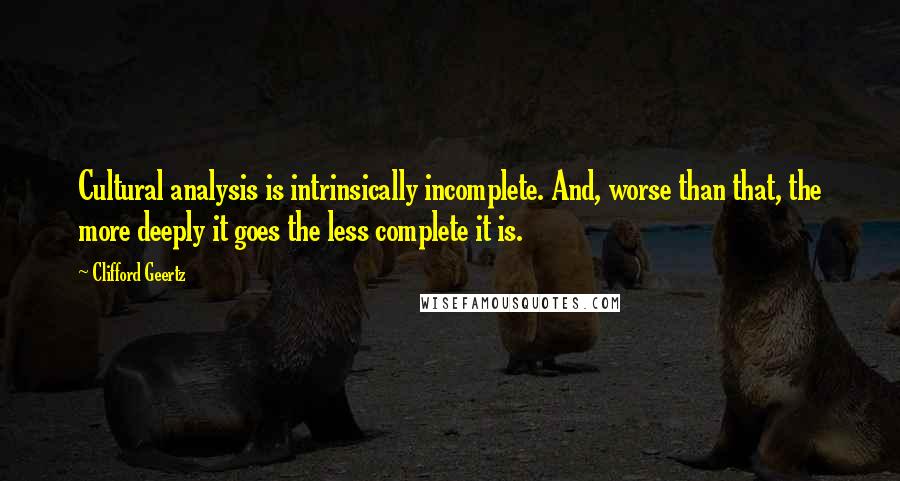 Clifford Geertz Quotes: Cultural analysis is intrinsically incomplete. And, worse than that, the more deeply it goes the less complete it is.