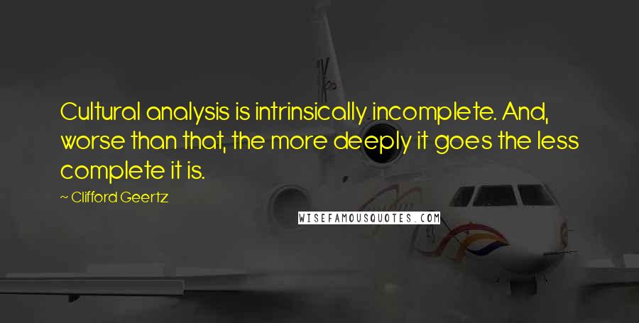 Clifford Geertz Quotes: Cultural analysis is intrinsically incomplete. And, worse than that, the more deeply it goes the less complete it is.
