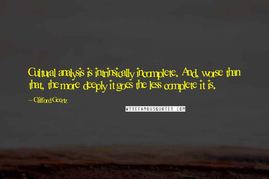 Clifford Geertz Quotes: Cultural analysis is intrinsically incomplete. And, worse than that, the more deeply it goes the less complete it is.