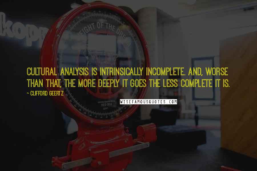 Clifford Geertz Quotes: Cultural analysis is intrinsically incomplete. And, worse than that, the more deeply it goes the less complete it is.