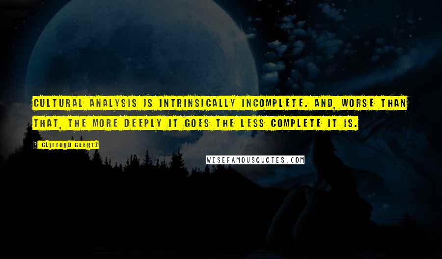 Clifford Geertz Quotes: Cultural analysis is intrinsically incomplete. And, worse than that, the more deeply it goes the less complete it is.