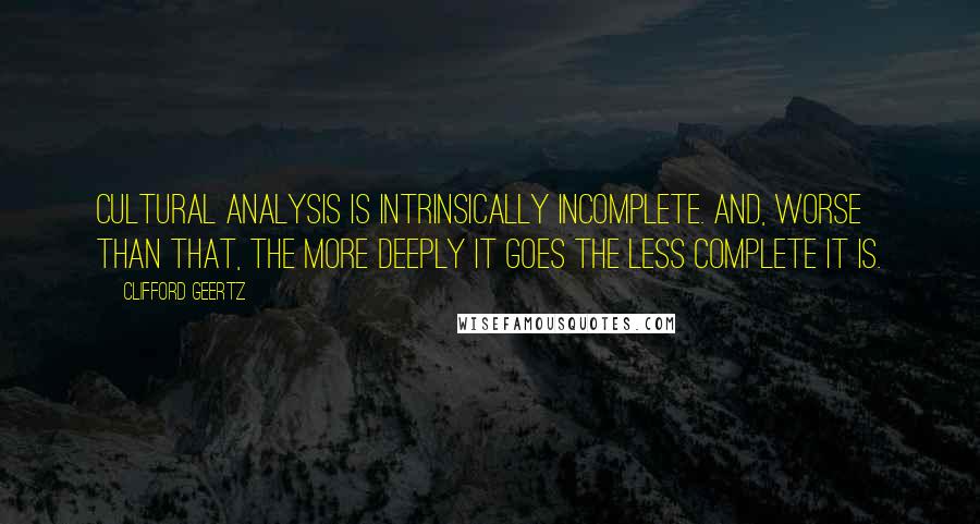 Clifford Geertz Quotes: Cultural analysis is intrinsically incomplete. And, worse than that, the more deeply it goes the less complete it is.