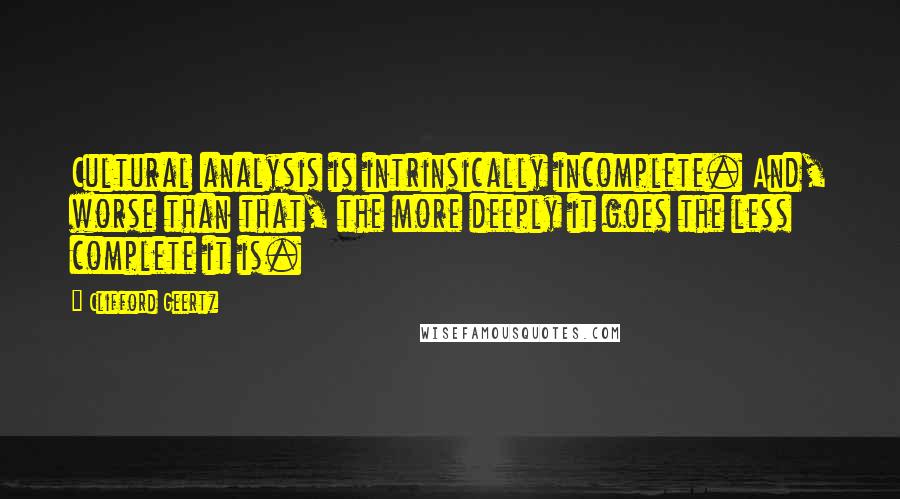 Clifford Geertz Quotes: Cultural analysis is intrinsically incomplete. And, worse than that, the more deeply it goes the less complete it is.