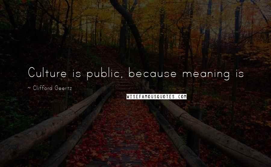 Clifford Geertz Quotes: Culture is public, because meaning is