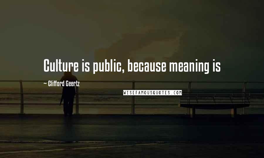 Clifford Geertz Quotes: Culture is public, because meaning is