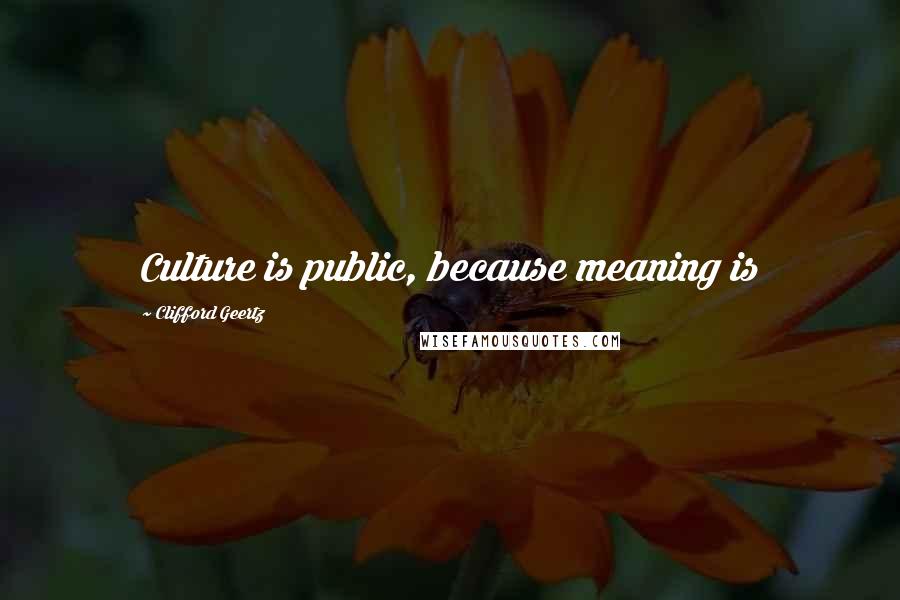 Clifford Geertz Quotes: Culture is public, because meaning is