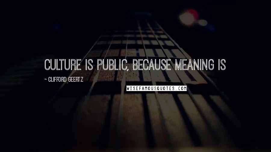 Clifford Geertz Quotes: Culture is public, because meaning is