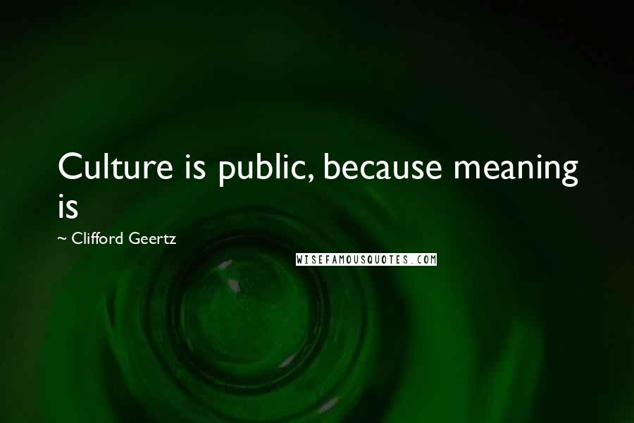 Clifford Geertz Quotes: Culture is public, because meaning is