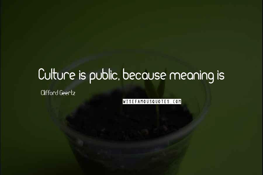 Clifford Geertz Quotes: Culture is public, because meaning is