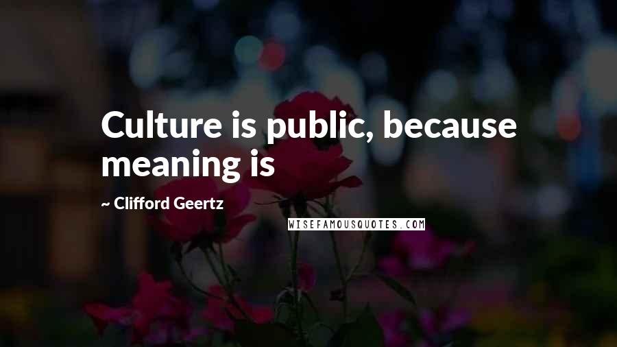 Clifford Geertz Quotes: Culture is public, because meaning is