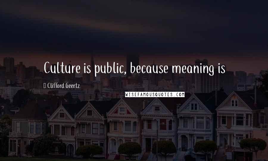 Clifford Geertz Quotes: Culture is public, because meaning is