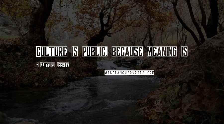 Clifford Geertz Quotes: Culture is public, because meaning is