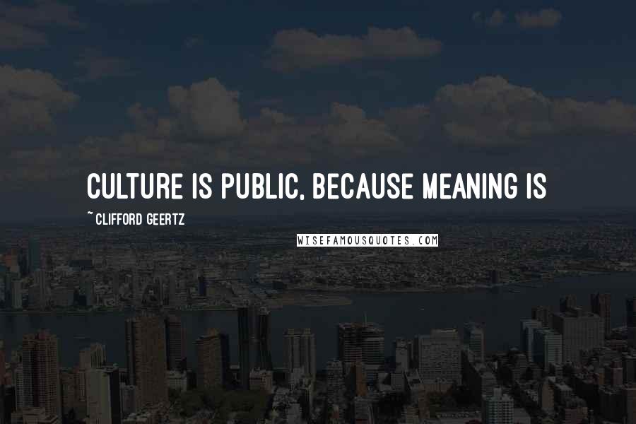 Clifford Geertz Quotes: Culture is public, because meaning is