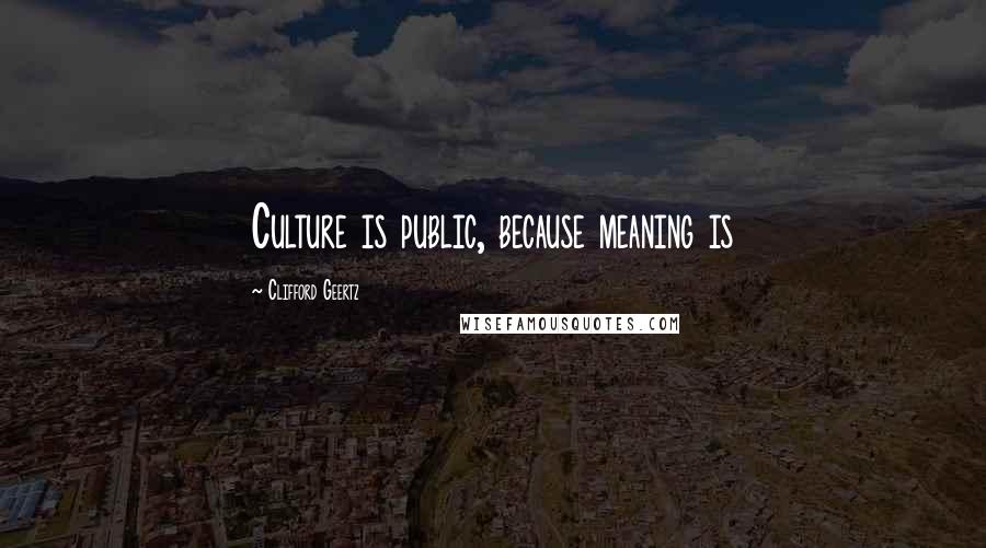 Clifford Geertz Quotes: Culture is public, because meaning is