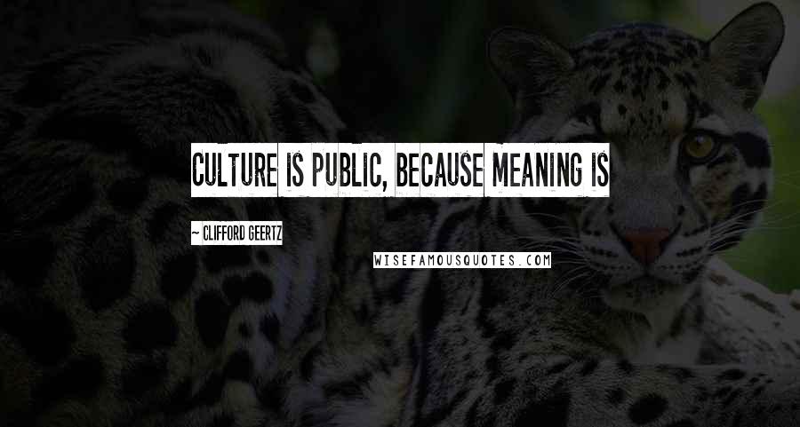 Clifford Geertz Quotes: Culture is public, because meaning is