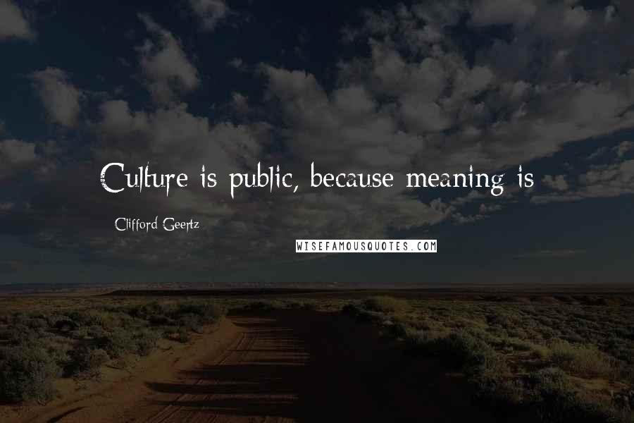 Clifford Geertz Quotes: Culture is public, because meaning is