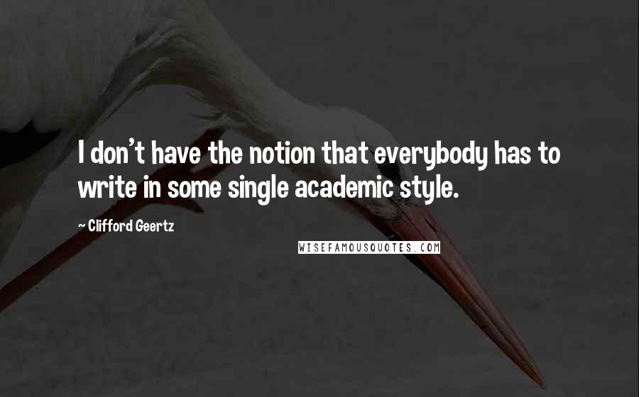 Clifford Geertz Quotes: I don't have the notion that everybody has to write in some single academic style.