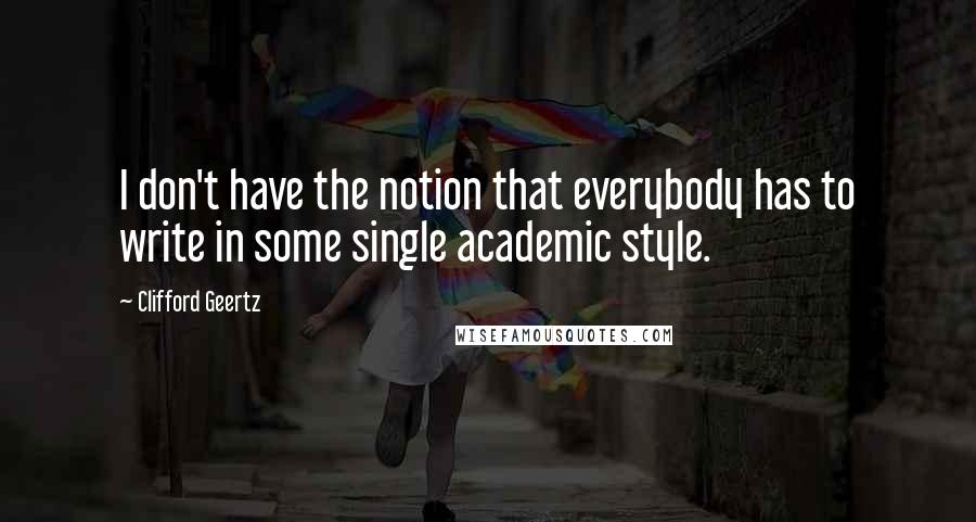 Clifford Geertz Quotes: I don't have the notion that everybody has to write in some single academic style.