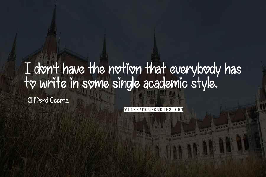 Clifford Geertz Quotes: I don't have the notion that everybody has to write in some single academic style.