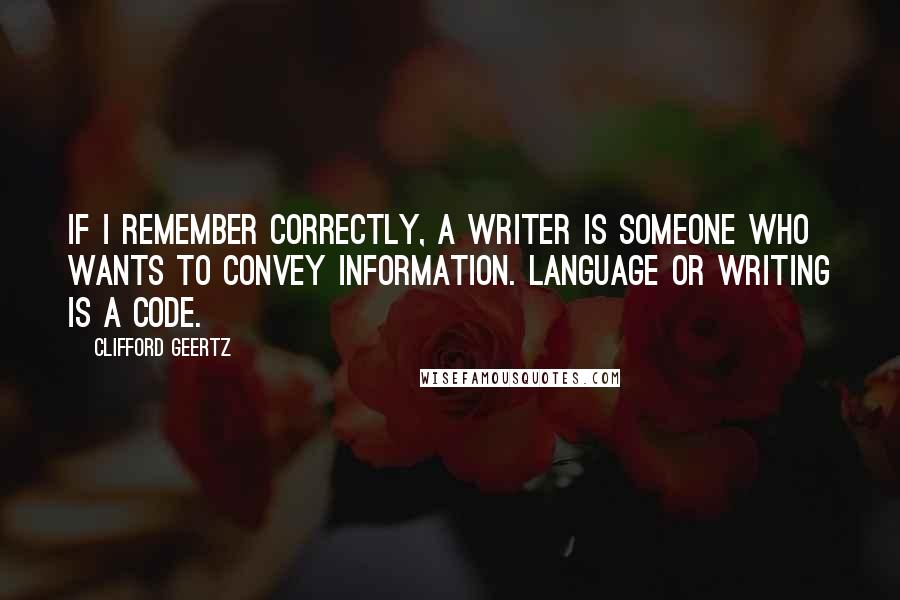 Clifford Geertz Quotes: If I remember correctly, a writer is someone who wants to convey information. Language or writing is a code.