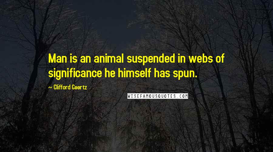 Clifford Geertz Quotes: Man is an animal suspended in webs of significance he himself has spun.