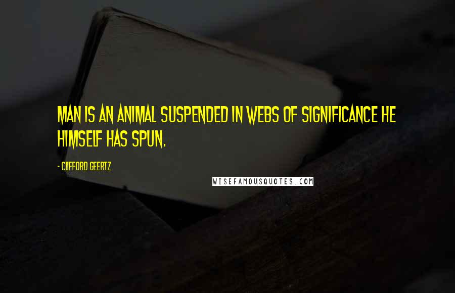 Clifford Geertz Quotes: Man is an animal suspended in webs of significance he himself has spun.