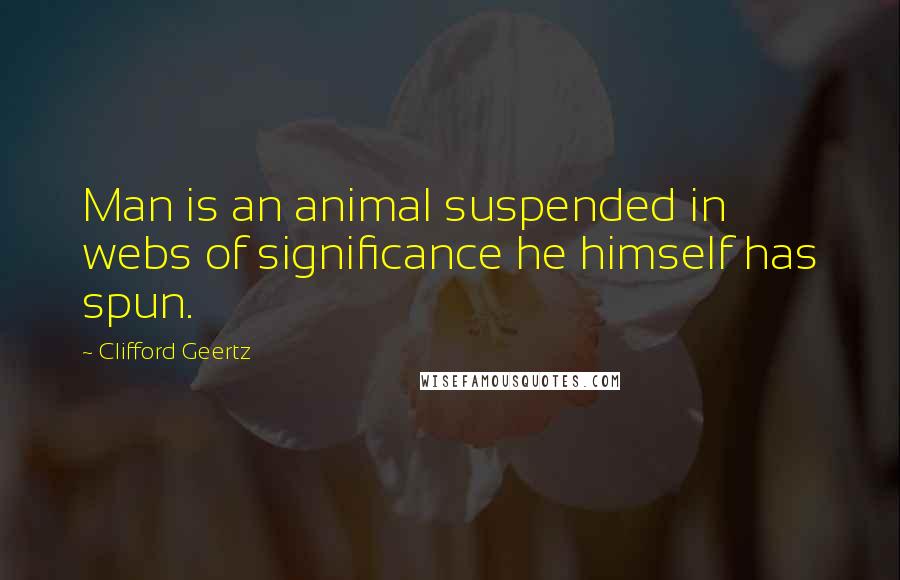 Clifford Geertz Quotes: Man is an animal suspended in webs of significance he himself has spun.