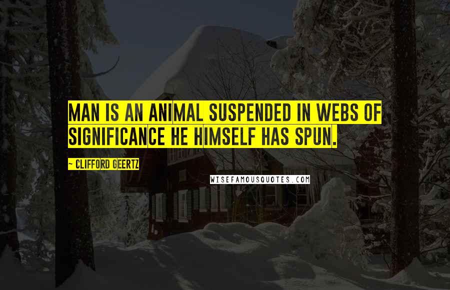 Clifford Geertz Quotes: Man is an animal suspended in webs of significance he himself has spun.