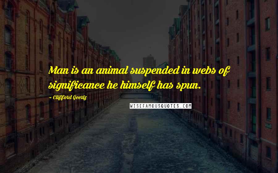 Clifford Geertz Quotes: Man is an animal suspended in webs of significance he himself has spun.