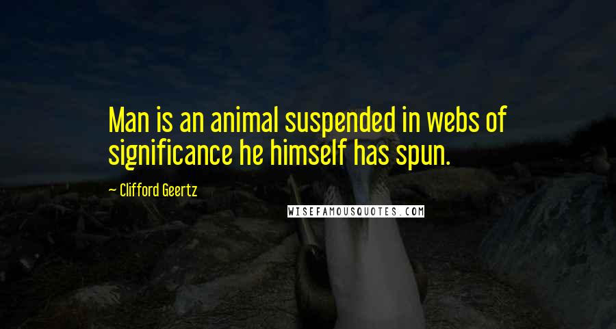 Clifford Geertz Quotes: Man is an animal suspended in webs of significance he himself has spun.